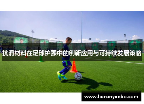 抗滑材料在足球护踝中的创新应用与可持续发展策略